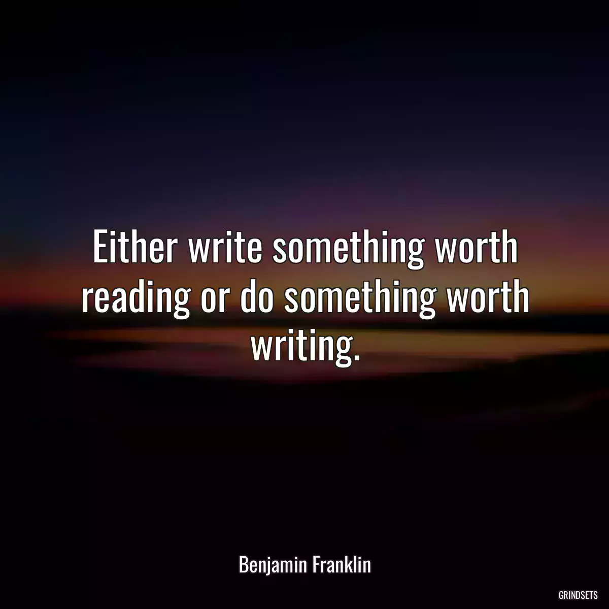 Either write something worth reading or do something worth writing.