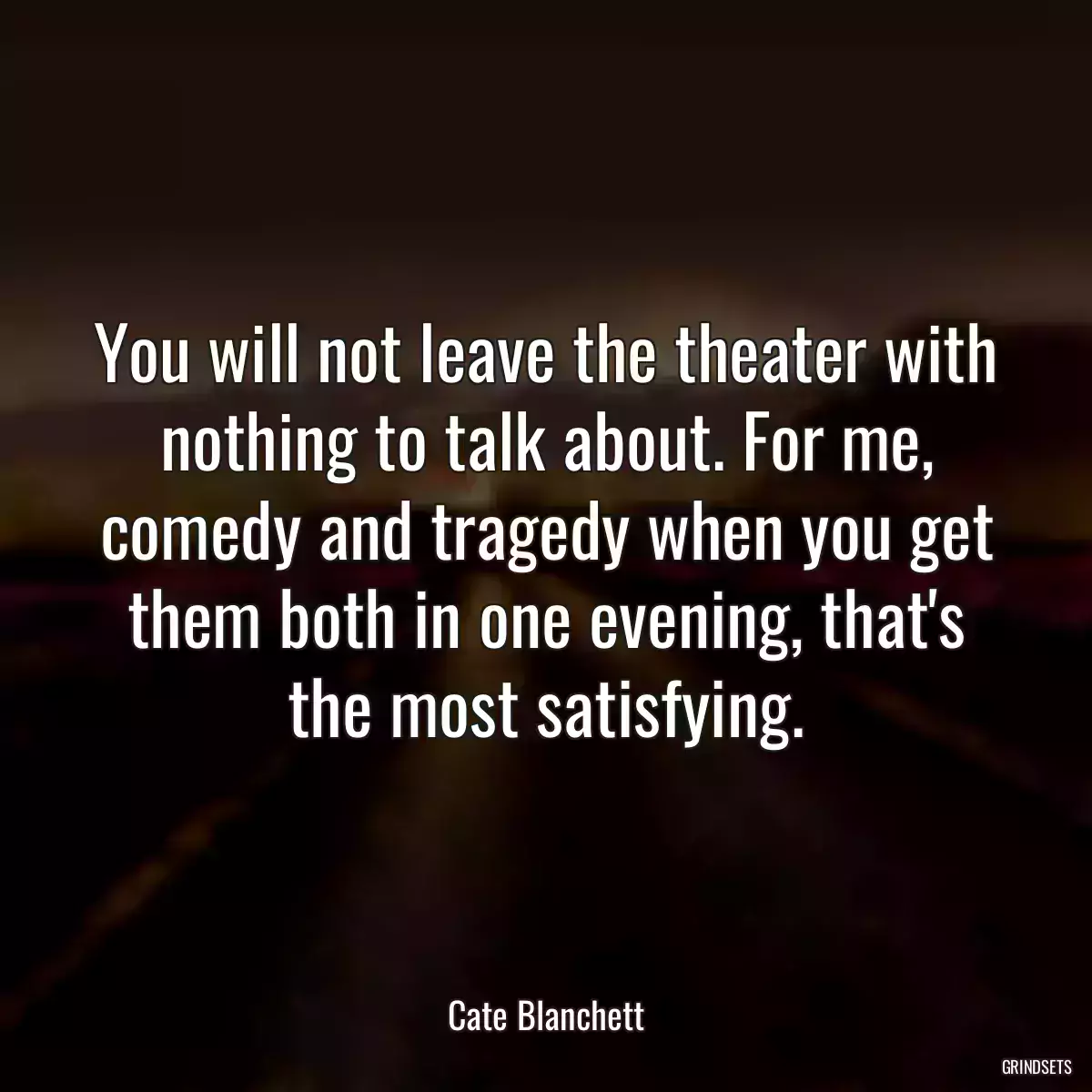 You will not leave the theater with nothing to talk about. For me, comedy and tragedy when you get them both in one evening, that\'s the most satisfying.