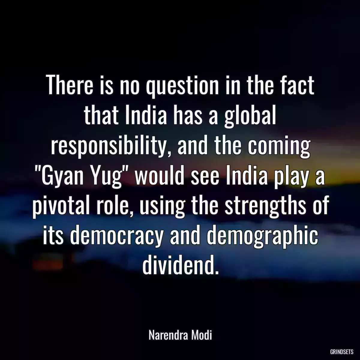 There is no question in the fact that India has a global responsibility, and the coming \