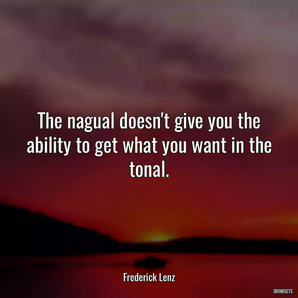 The nagual doesn\'t give you the ability to get what you want in the tonal.