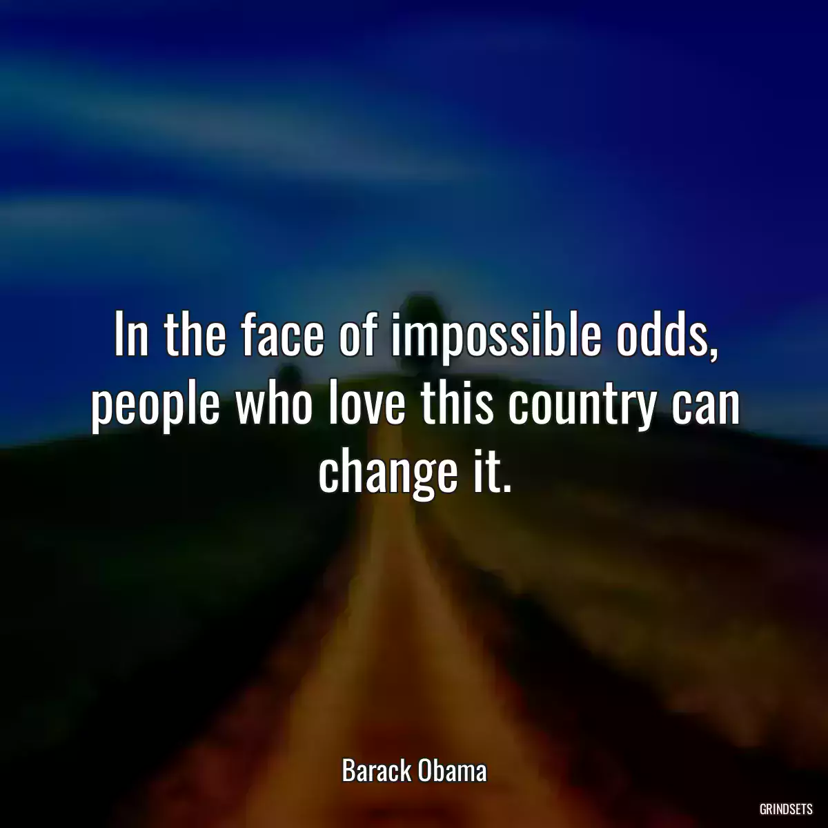 In the face of impossible odds, people who love this country can change it.