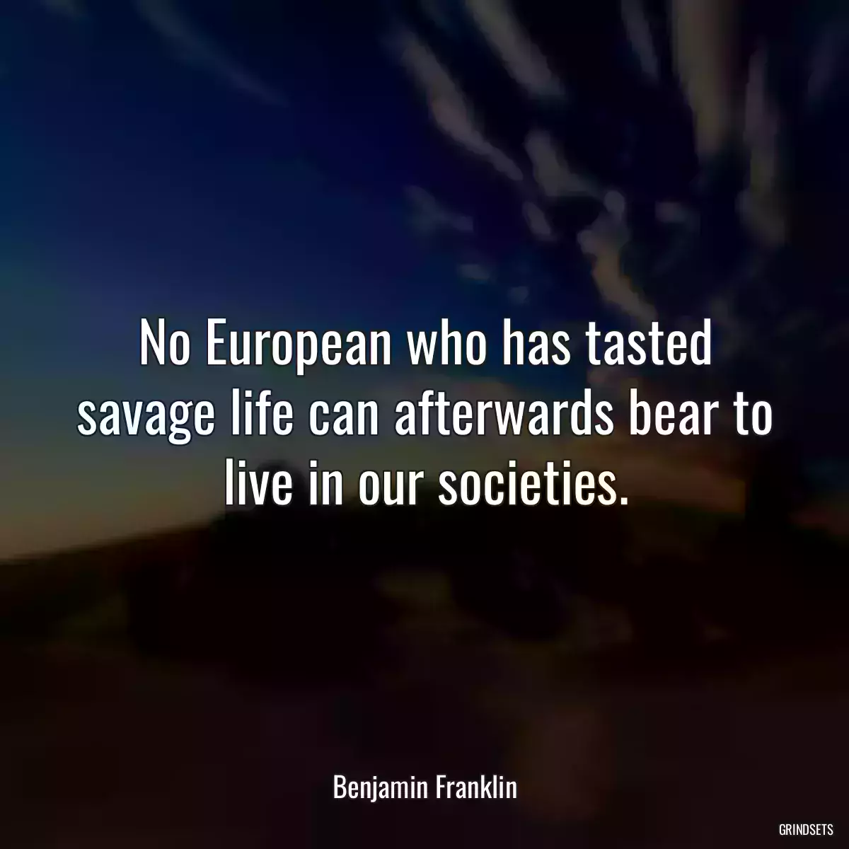 No European who has tasted savage life can afterwards bear to live in our societies.