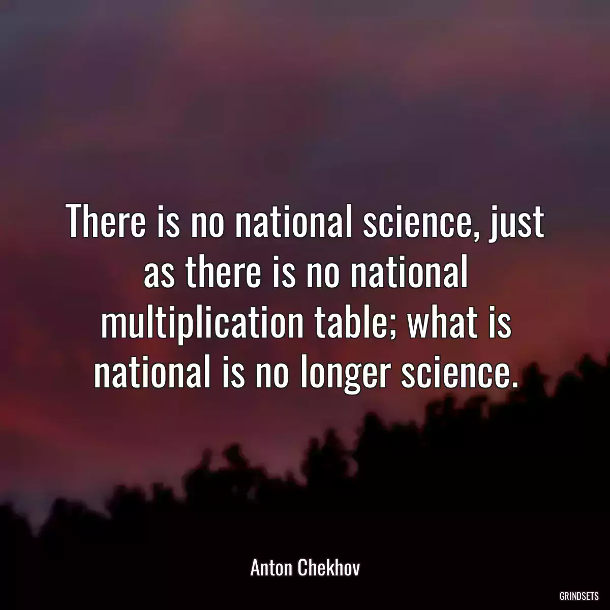 There is no national science, just as there is no national multiplication table; what is national is no longer science.