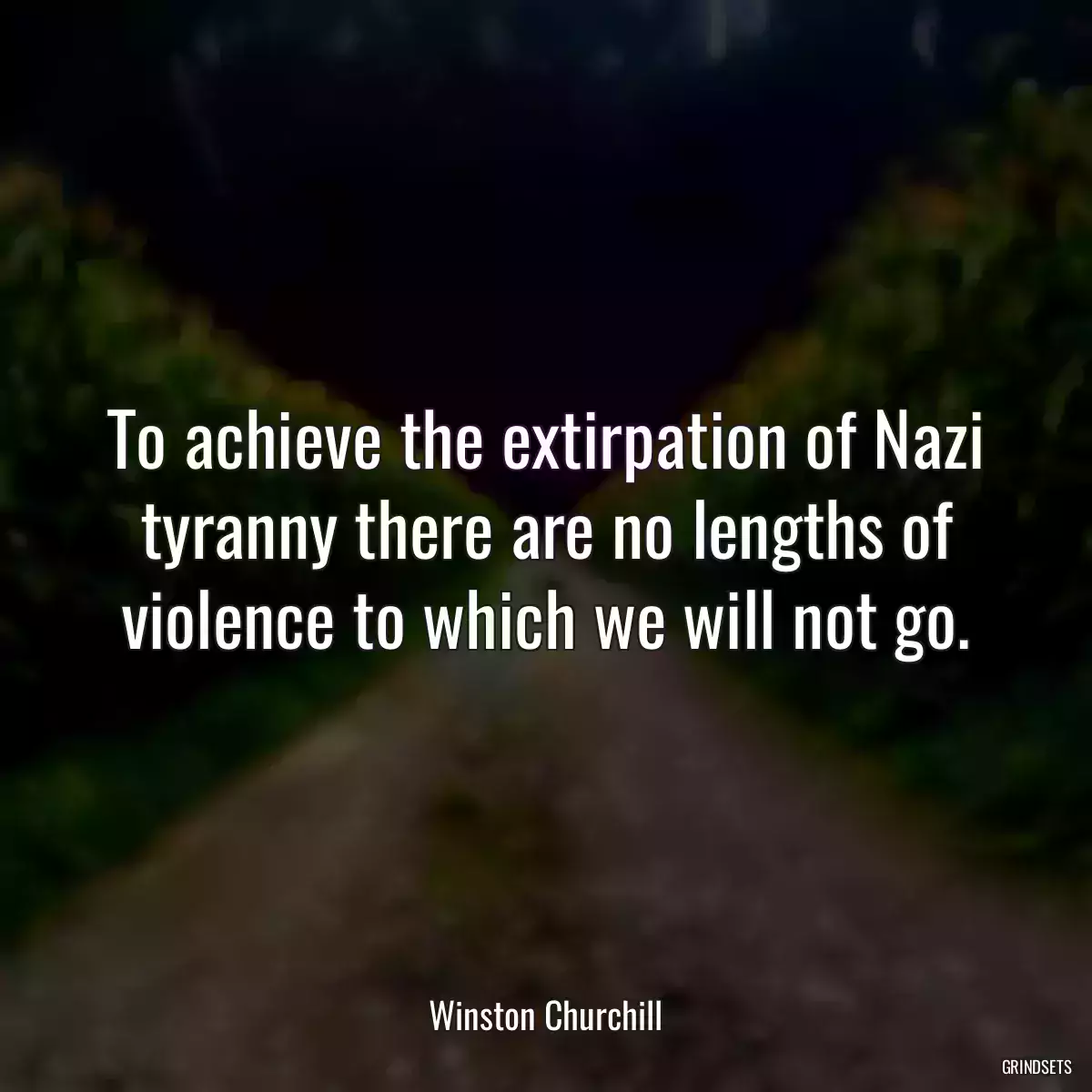 To achieve the extirpation of Nazi tyranny there are no lengths of violence to which we will not go.