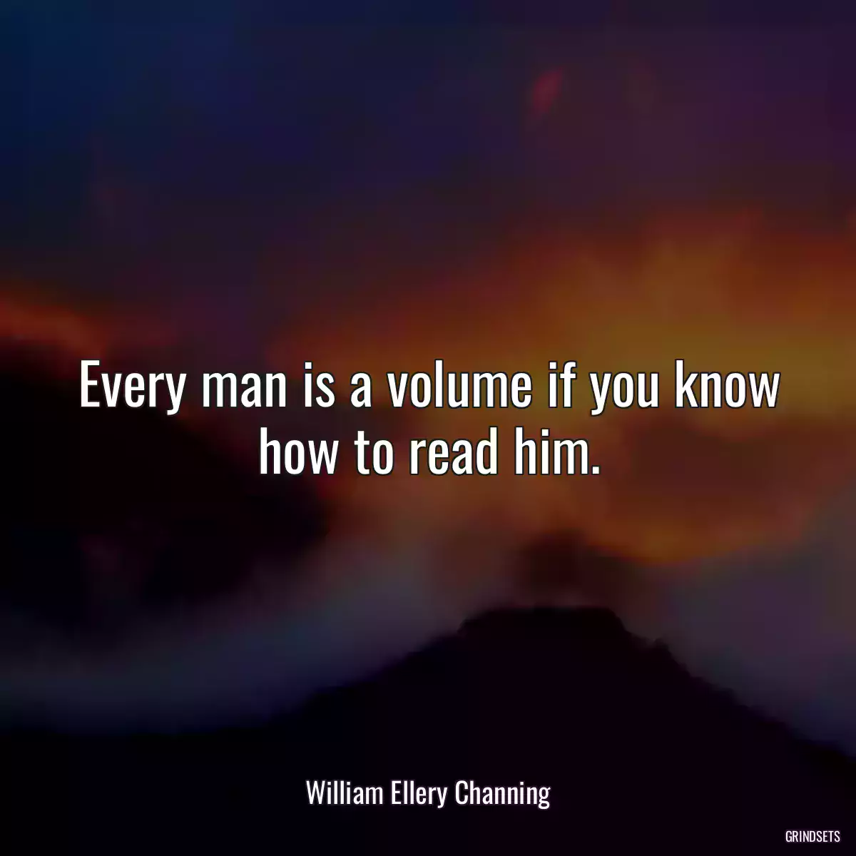 Every man is a volume if you know how to read him.