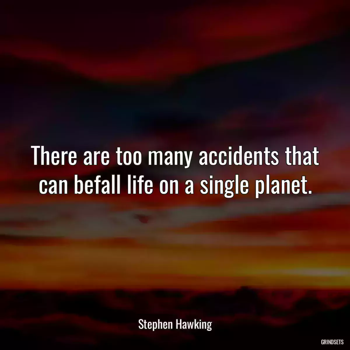 There are too many accidents that can befall life on a single planet.