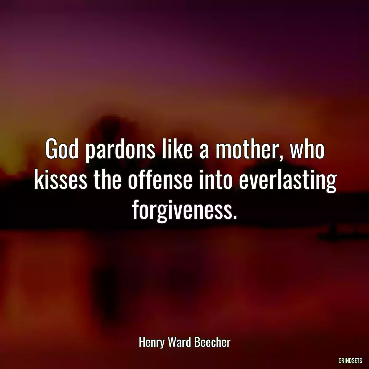 God pardons like a mother, who kisses the offense into everlasting forgiveness.