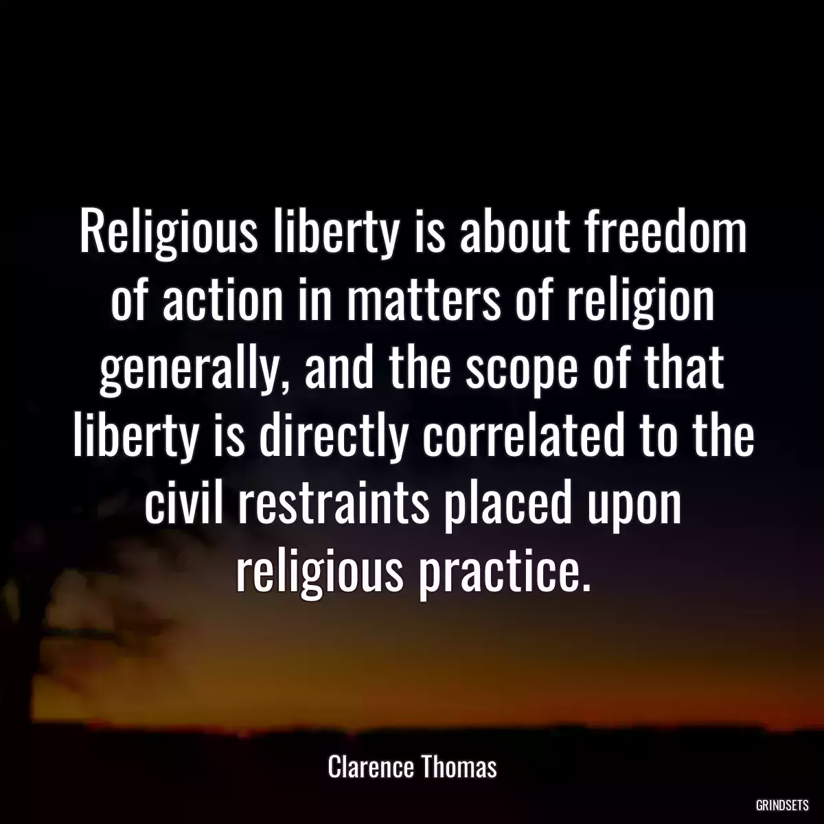 Religious liberty is about freedom of action in matters of religion generally, and the scope of that liberty is directly correlated to the civil restraints placed upon religious practice.