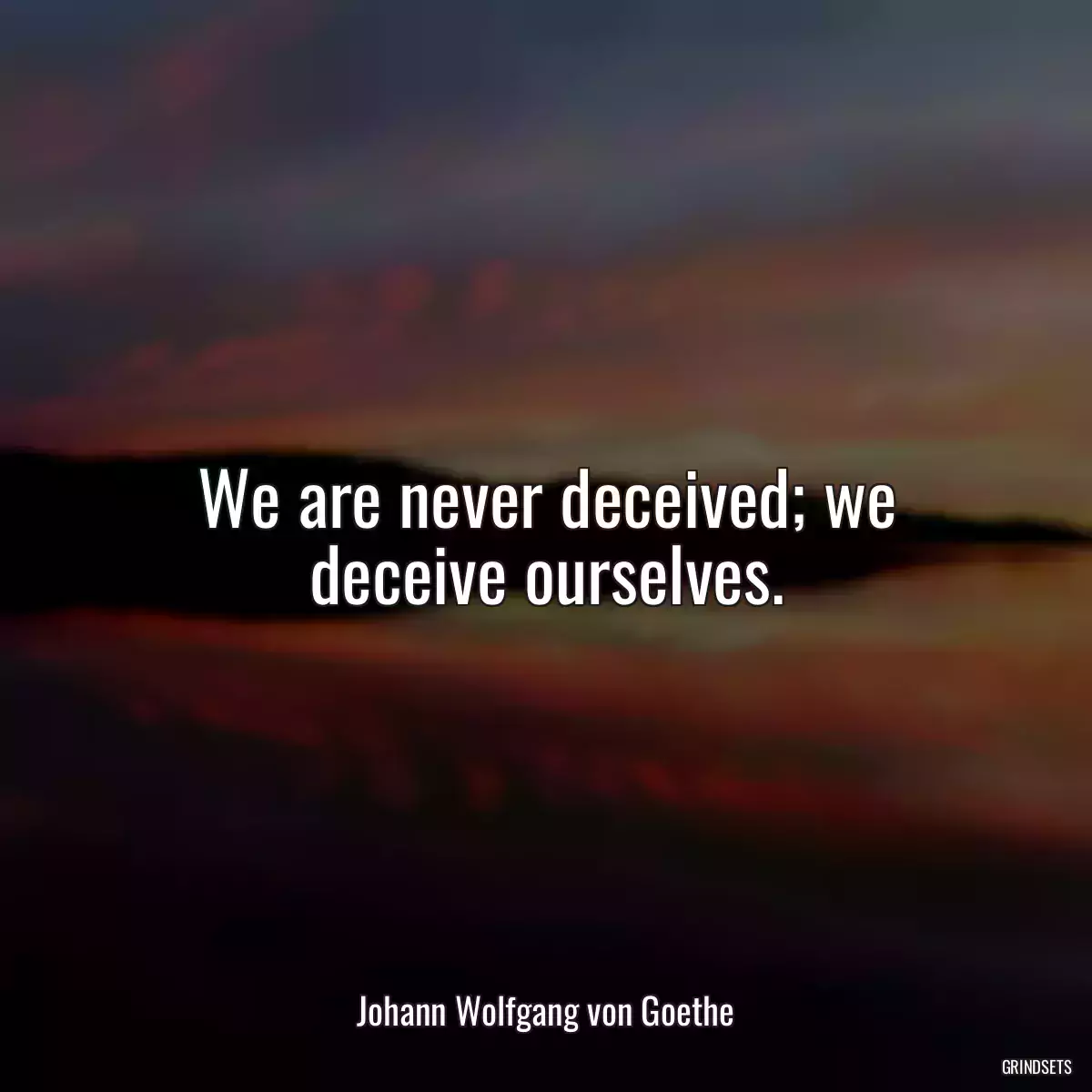 We are never deceived; we deceive ourselves.