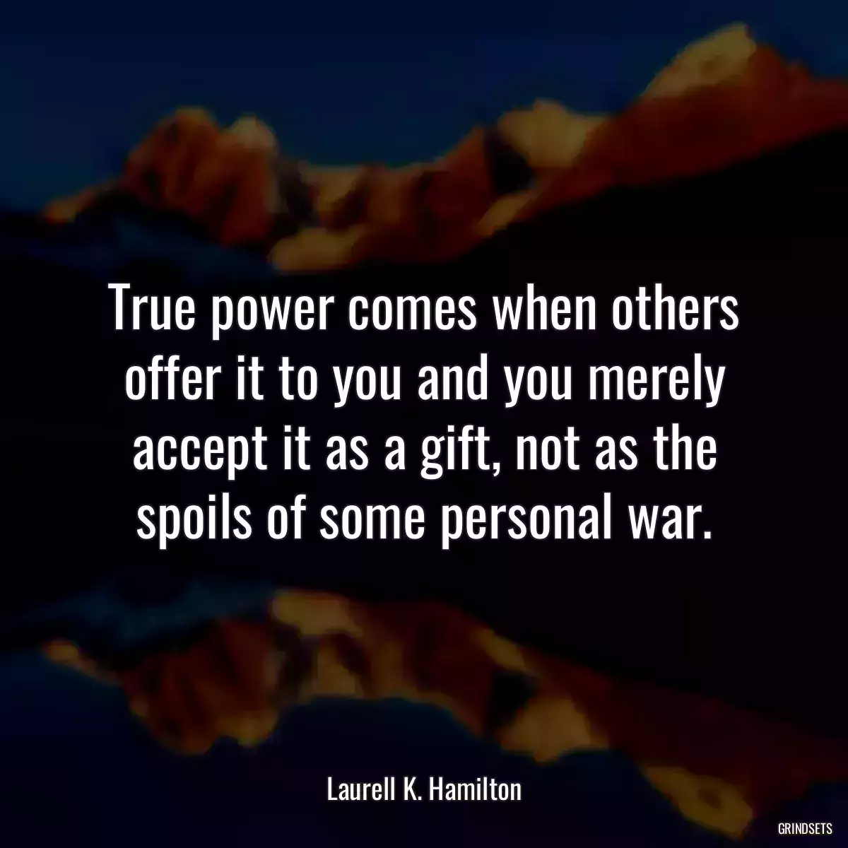 True power comes when others offer it to you and you merely accept it as a gift, not as the spoils of some personal war.