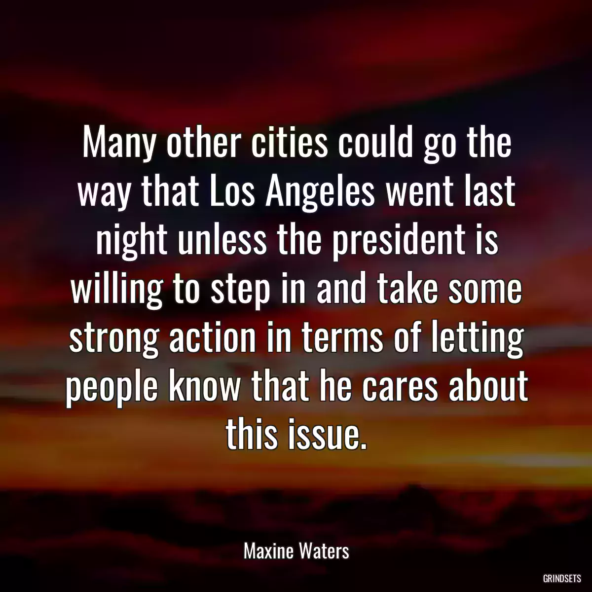 Many other cities could go the way that Los Angeles went last night unless the president is willing to step in and take some strong action in terms of letting people know that he cares about this issue.