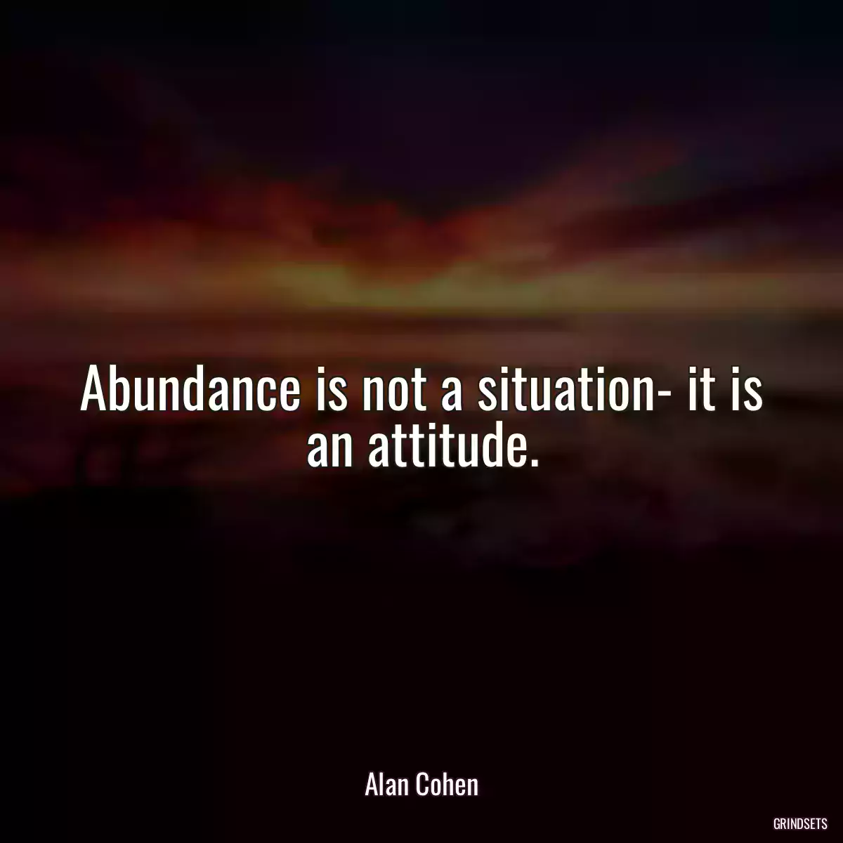 Abundance is not a situation- it is an attitude.