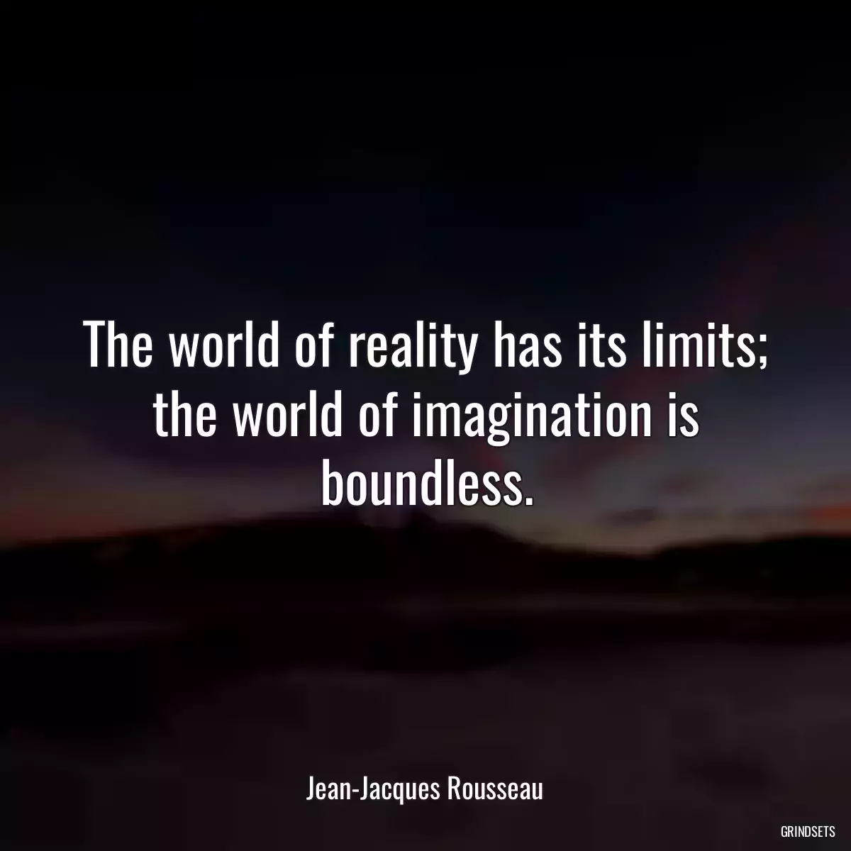 The world of reality has its limits; the world of imagination is boundless.