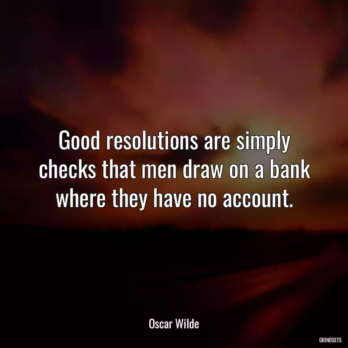 Good resolutions are simply checks that men draw on a bank where they have no account.