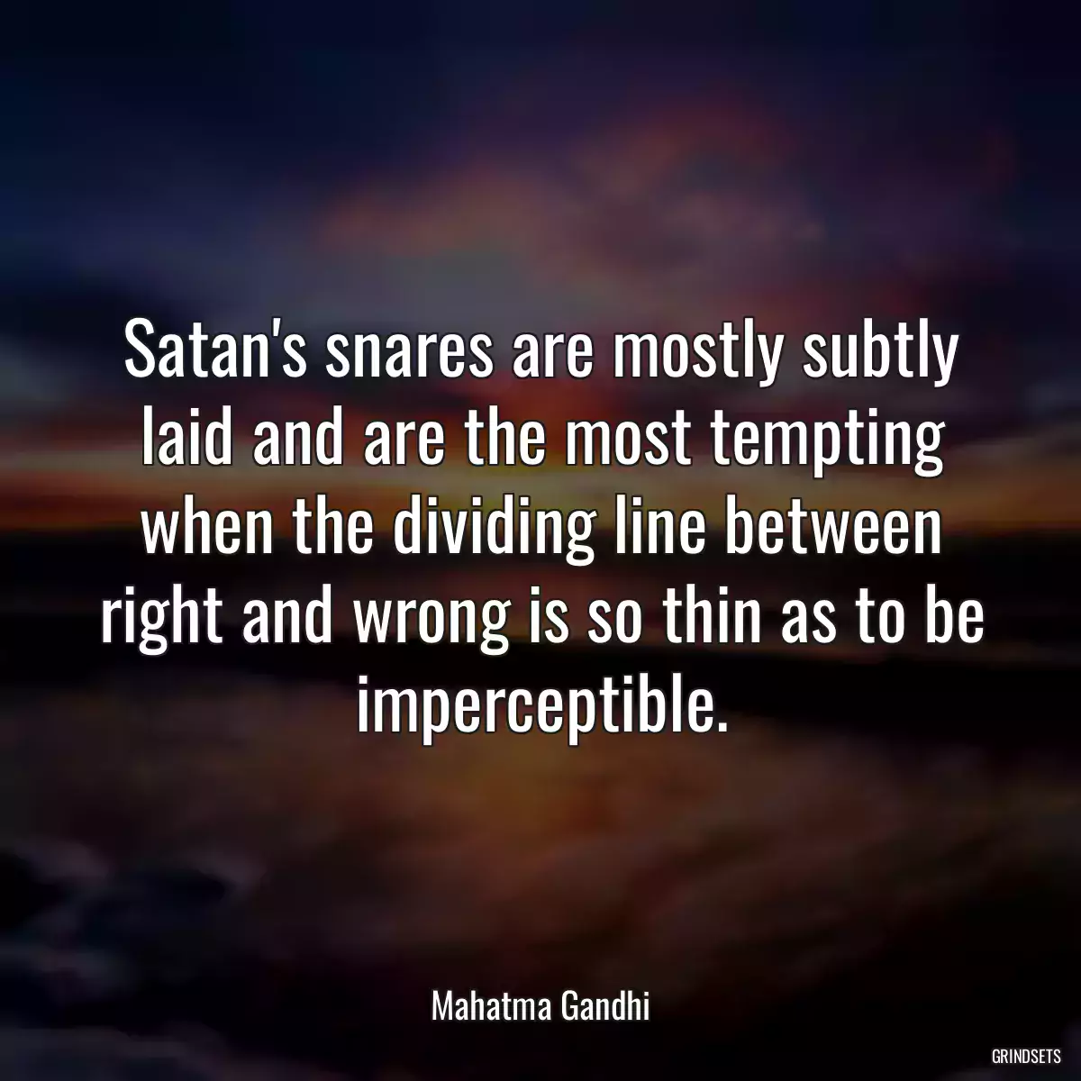 Satan\'s snares are mostly subtly laid and are the most tempting when the dividing line between right and wrong is so thin as to be imperceptible.