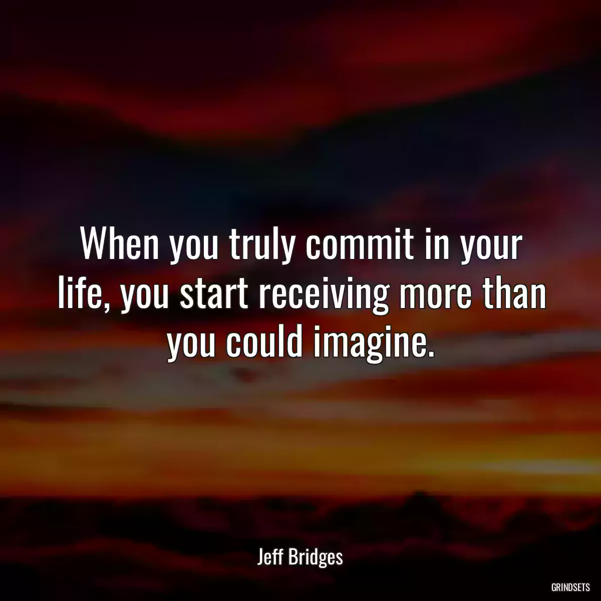 When you truly commit in your life, you start receiving more than you could imagine.