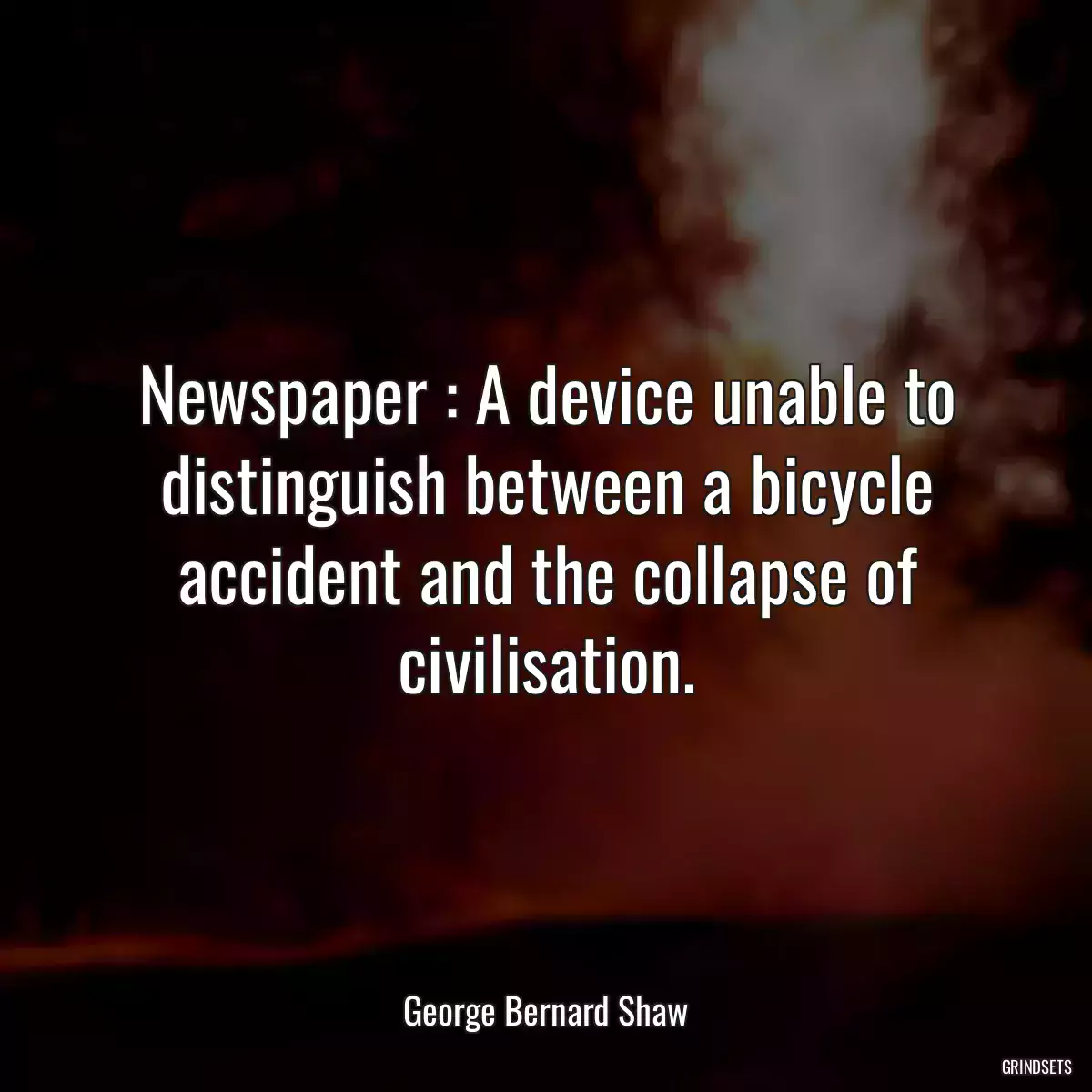 Newspaper : A device unable to distinguish between a bicycle accident and the collapse of civilisation.