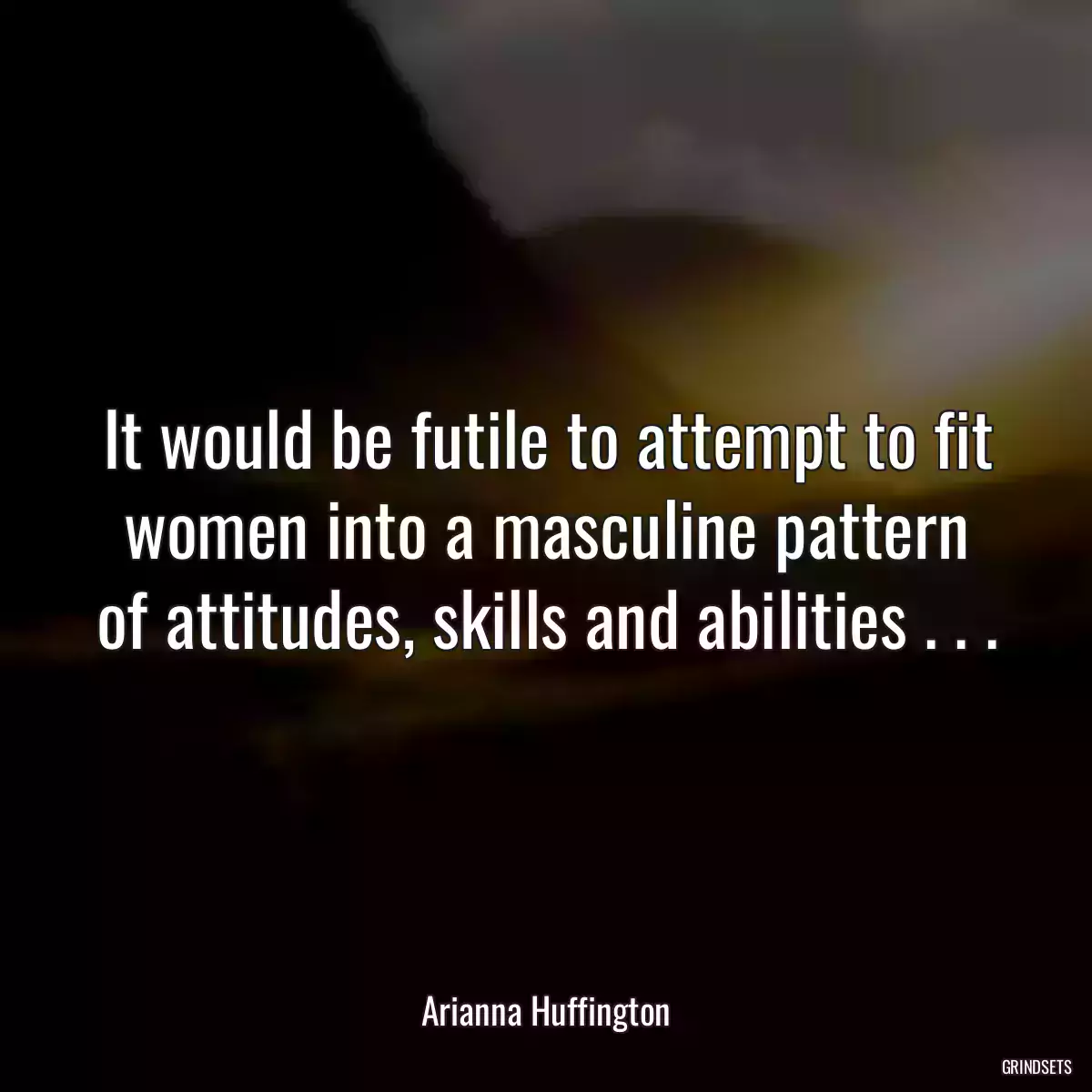 It would be futile to attempt to fit women into a masculine pattern of attitudes, skills and abilities . . .