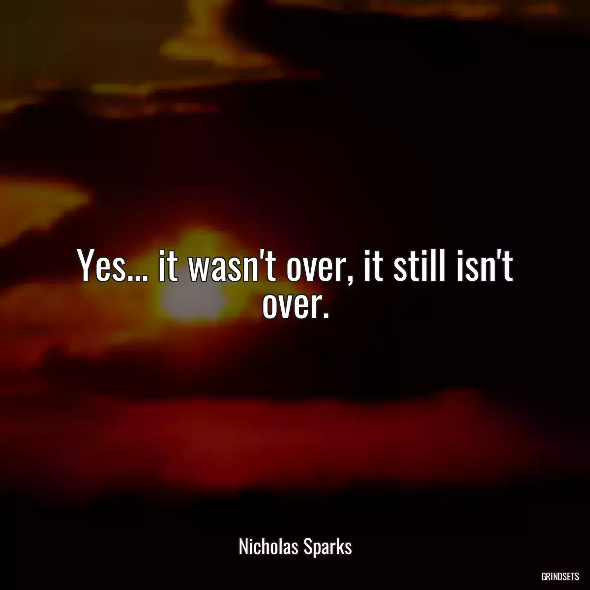 Yes... it wasn\'t over, it still isn\'t over.