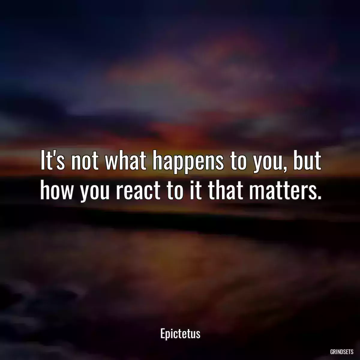 It\'s not what happens to you, but how you react to it that matters.