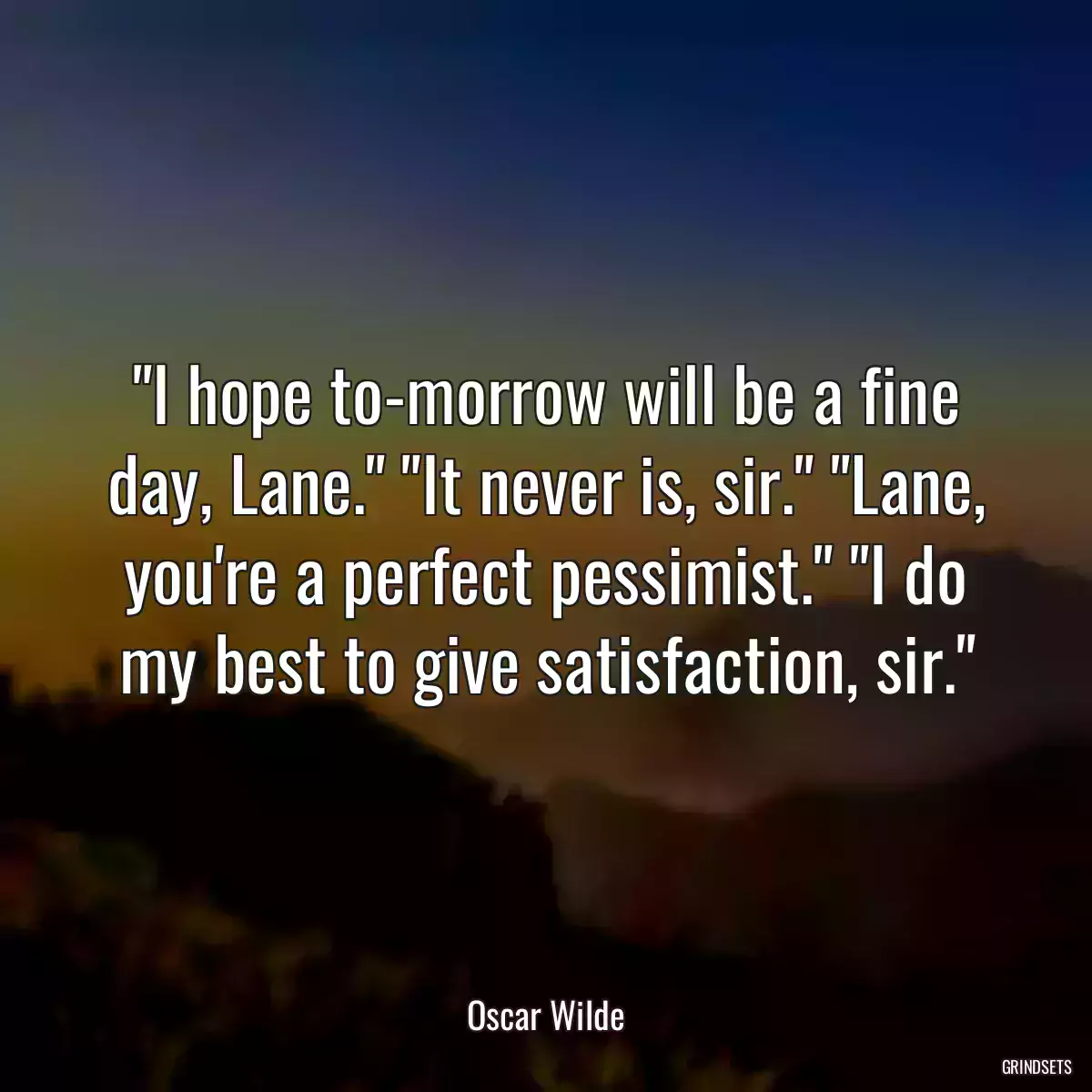 I hope to-morrow will be a fine day, Lane.\