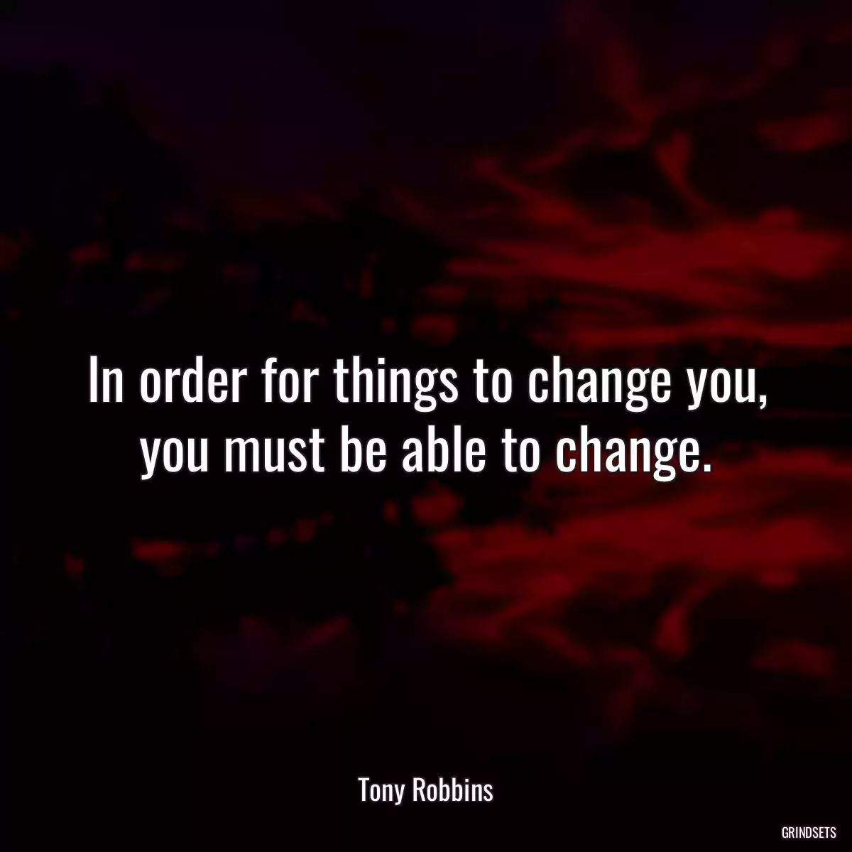 In order for things to change you, you must be able to change.