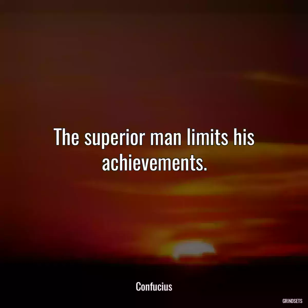 The superior man limits his achievements.