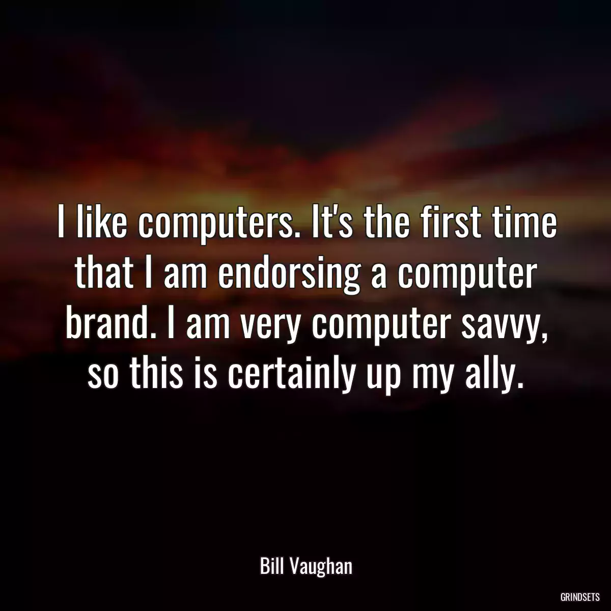 I like computers. It\'s the first time that I am endorsing a computer brand. I am very computer savvy, so this is certainly up my ally.