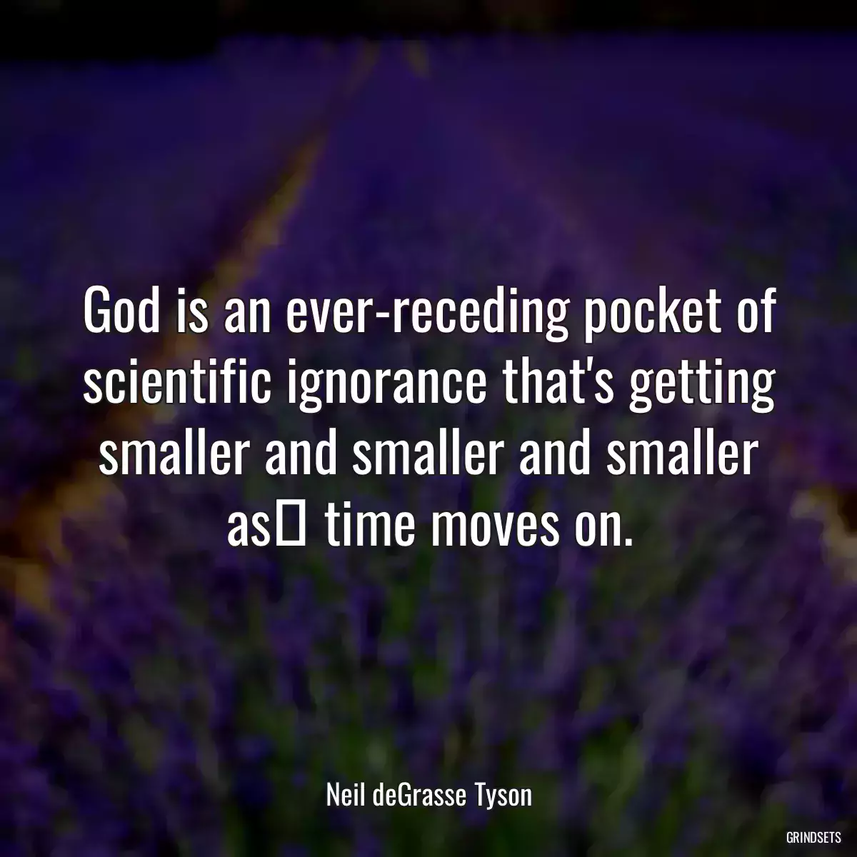 God is an ever-receding pocket of scientific ignorance that\'s getting smaller and smaller and smaller as﻿ time moves on.