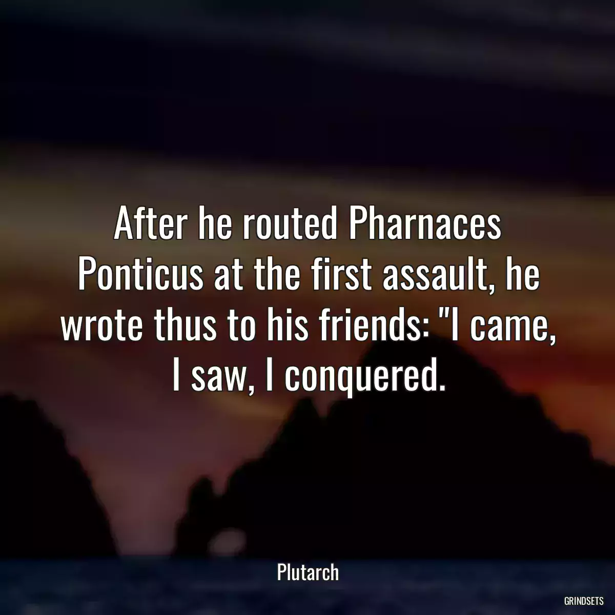 After he routed Pharnaces Ponticus at the first assault, he wrote thus to his friends: \