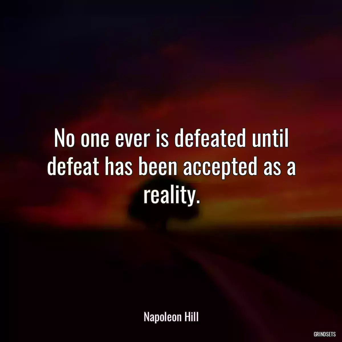 No one ever is defeated until defeat has been accepted as a reality.