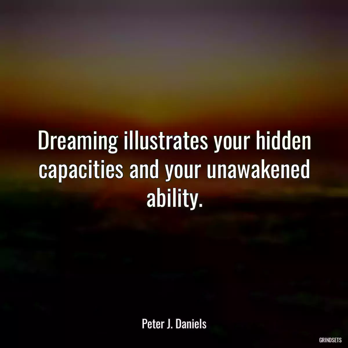 Dreaming illustrates your hidden capacities and your unawakened ability.