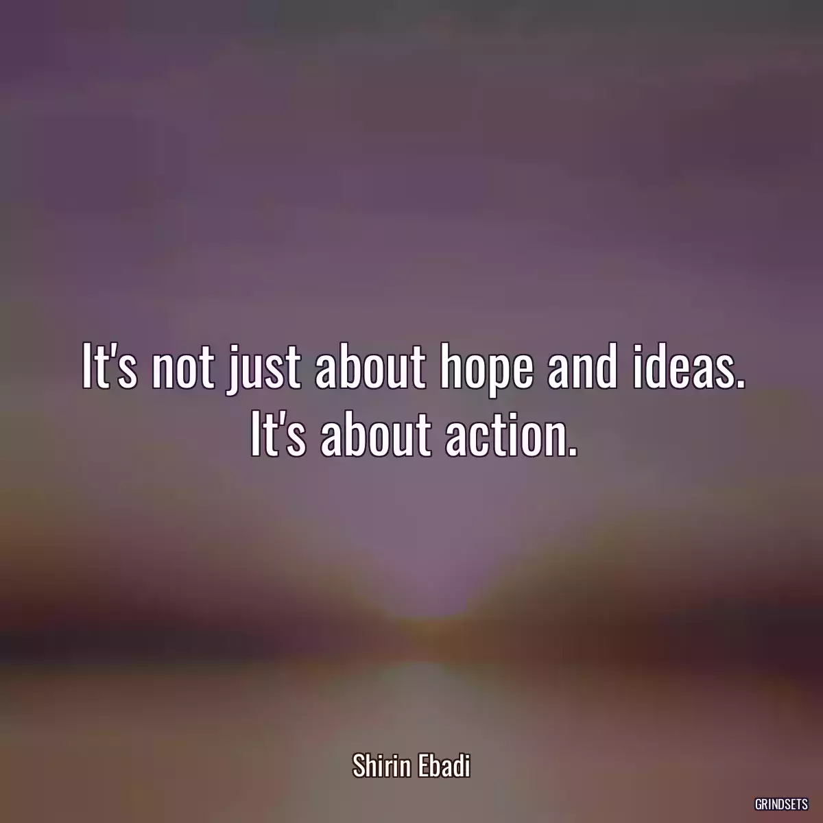 It\'s not just about hope and ideas. It\'s about action.