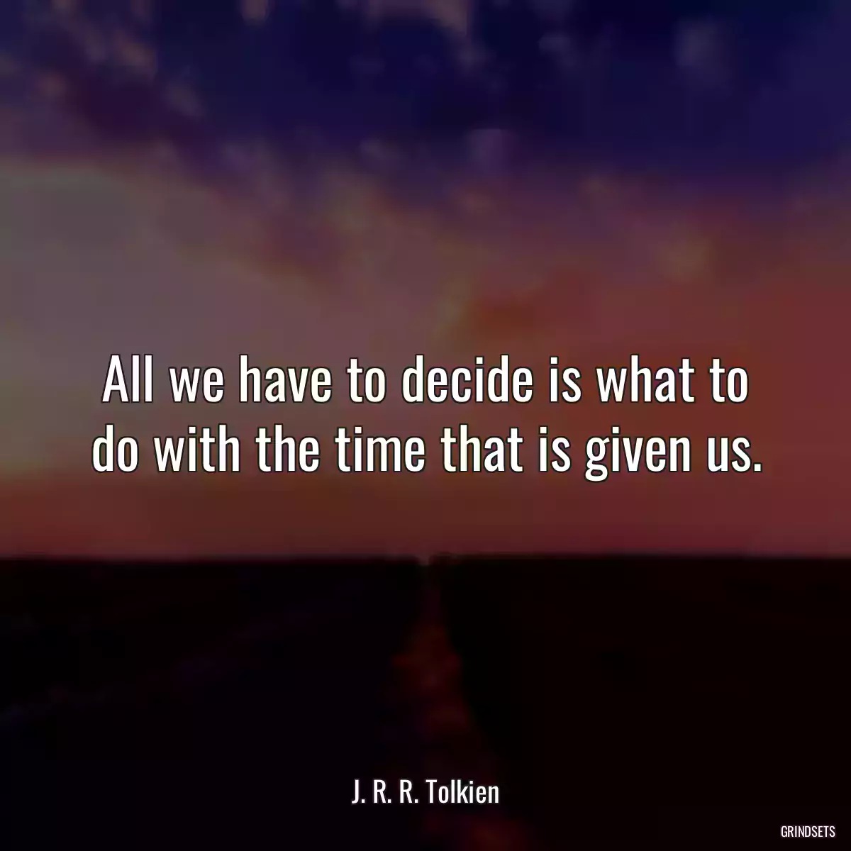 All we have to decide is what to do with the time that is given us.