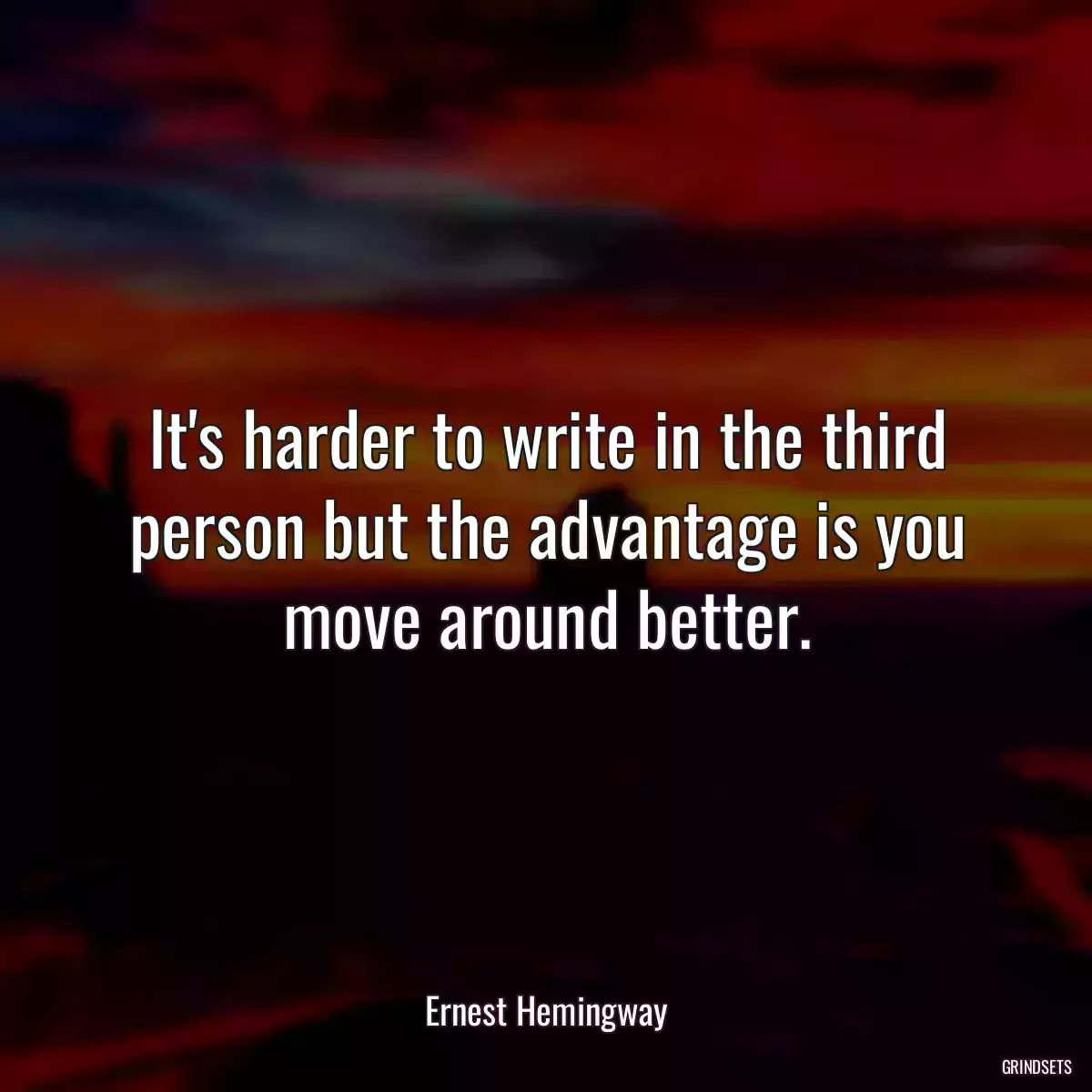 It\'s harder to write in the third person but the advantage is you move around better.