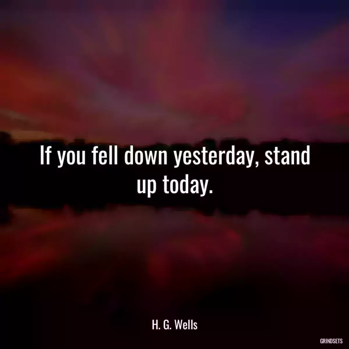 If you fell down yesterday, stand up today.