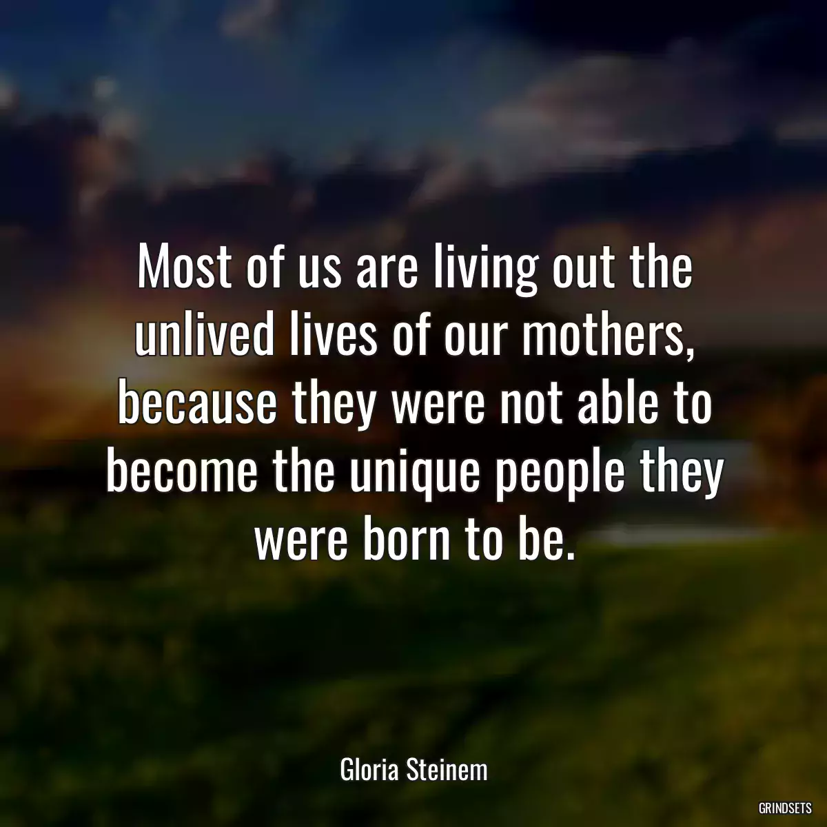 Most of us are living out the unlived lives of our mothers, because they were not able to become the unique people they were born to be.