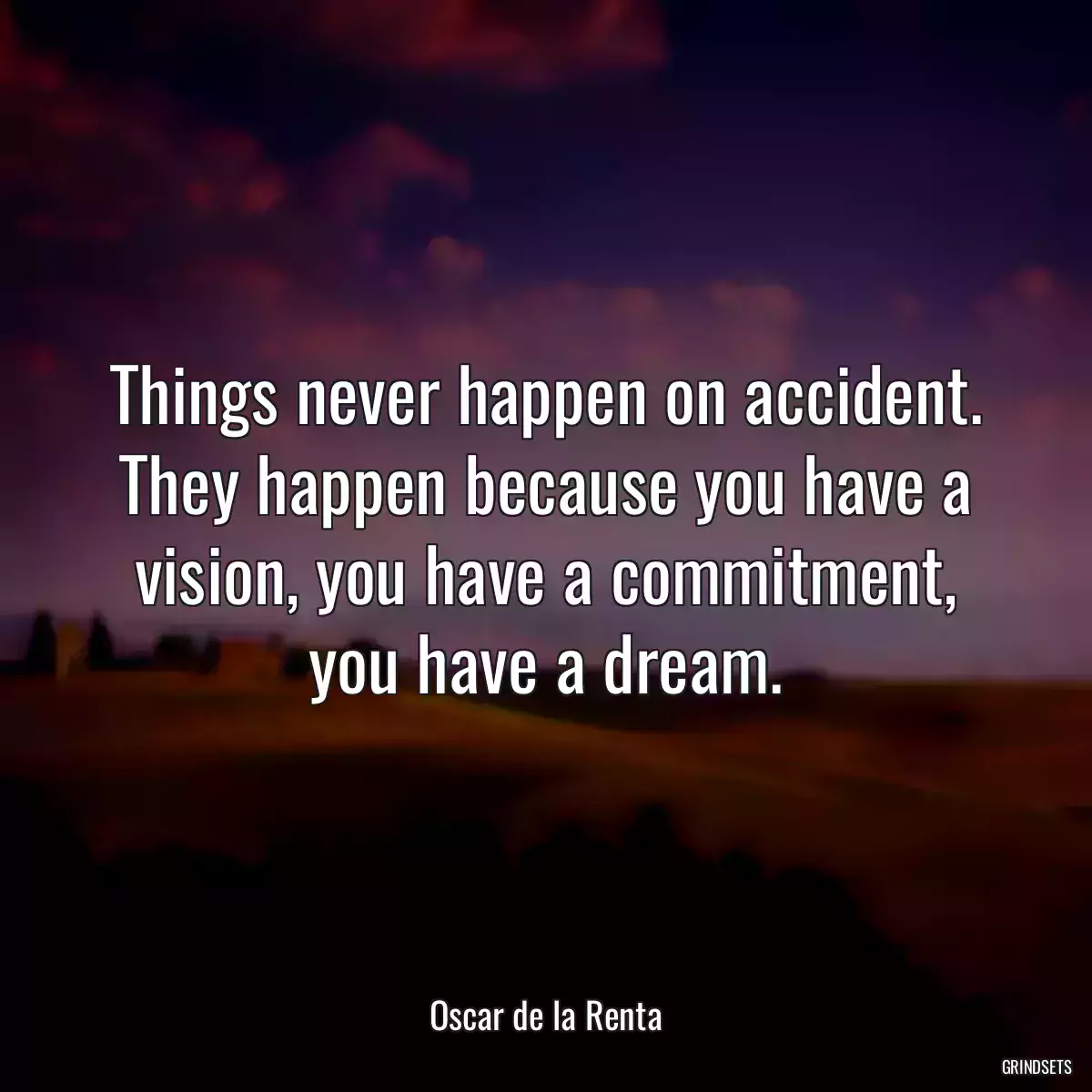 Things never happen on accident. They happen because you have a vision, you have a commitment, you have a dream.