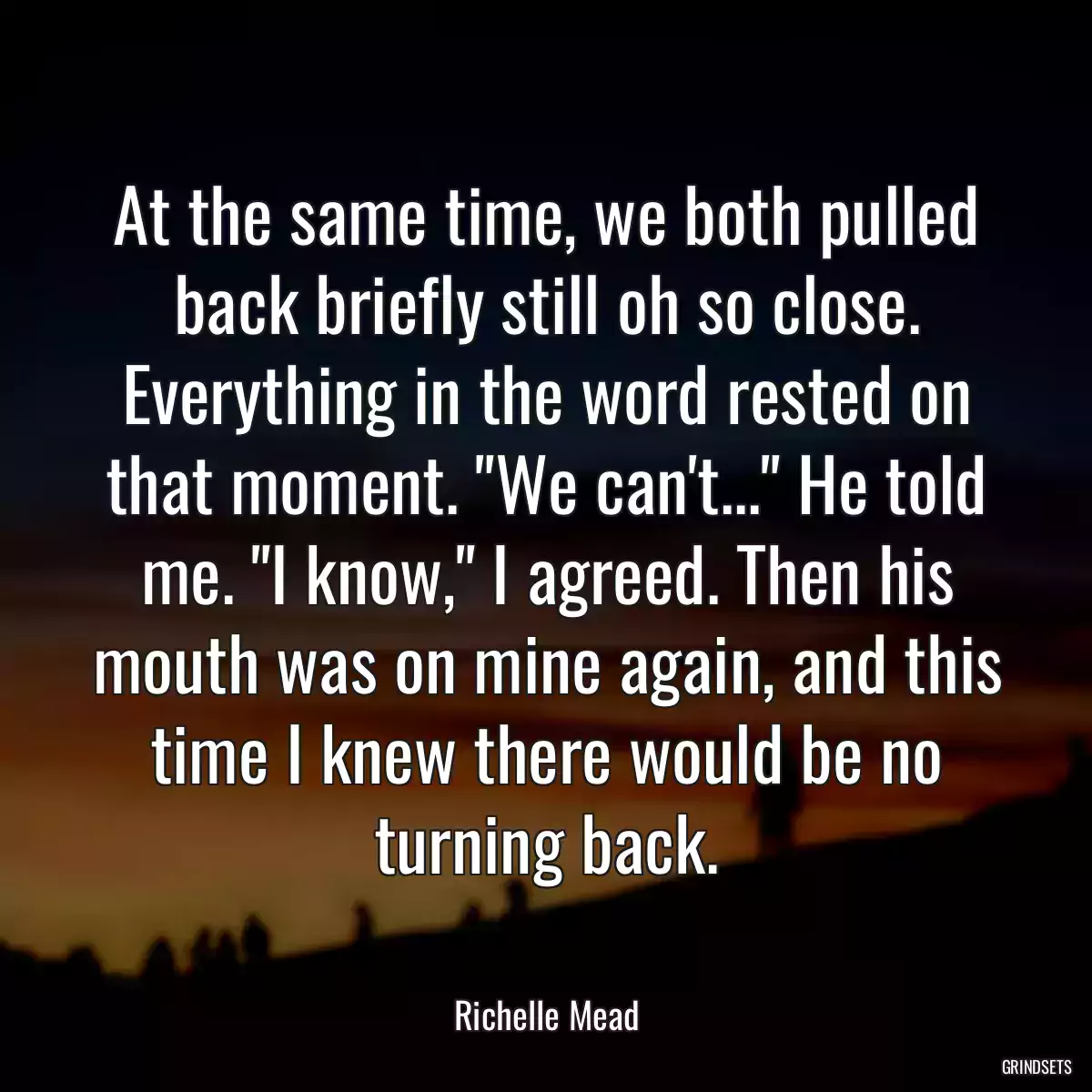 At the same time, we both pulled back briefly still oh so close. Everything in the word rested on that moment. \