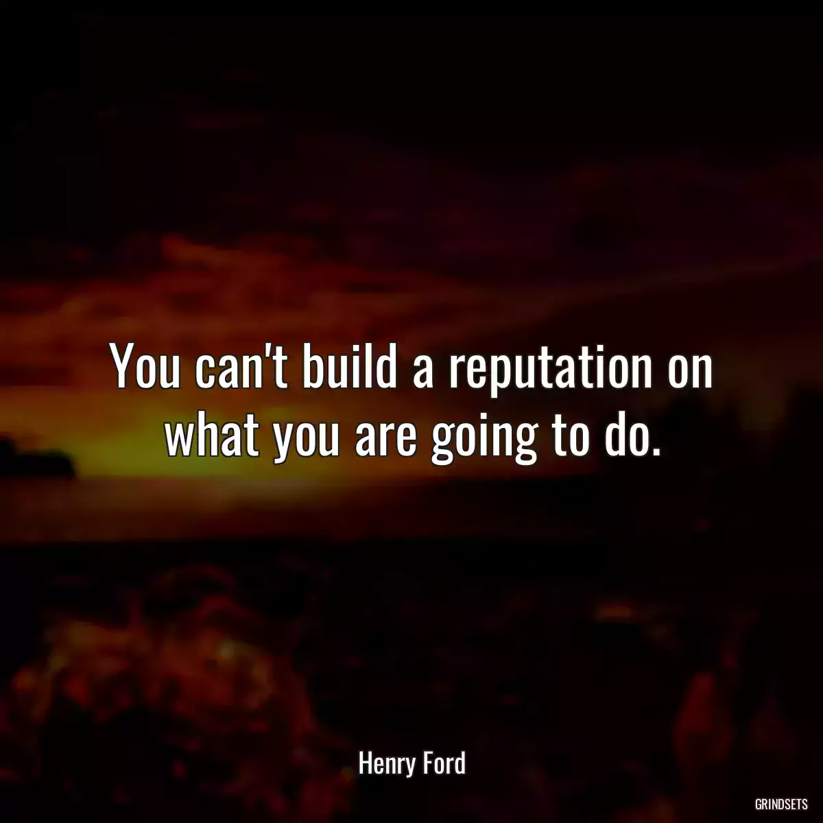 You can\'t build a reputation on what you are going to do.