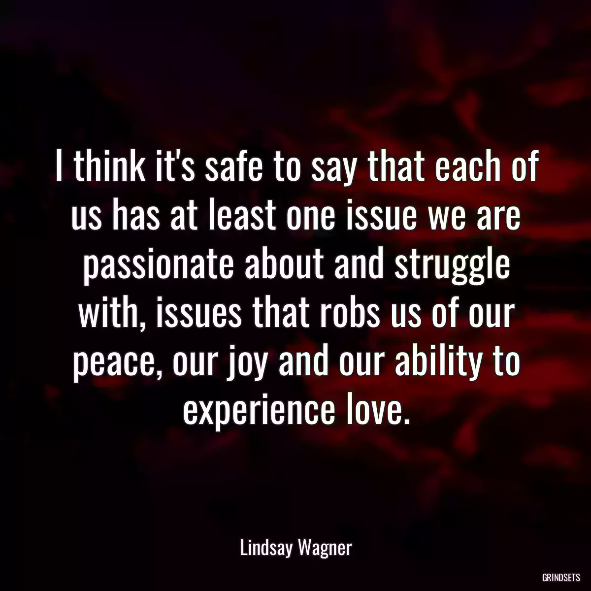 I think it\'s safe to say that each of us has at least one issue we are passionate about and struggle with, issues that robs us of our peace, our joy and our ability to experience love.