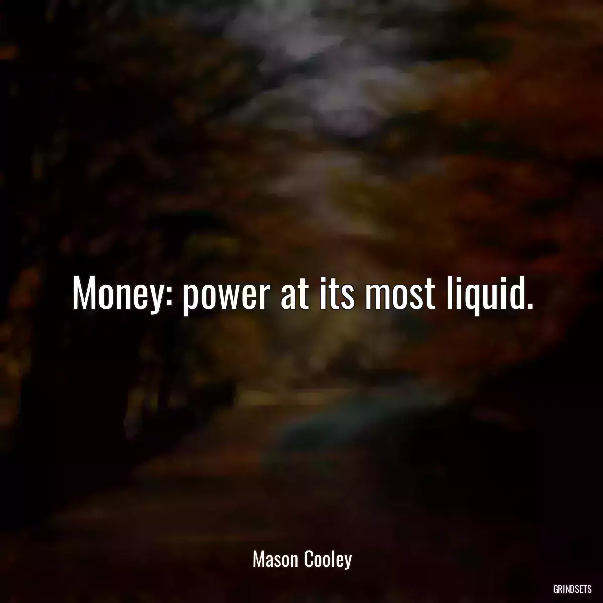 Money: power at its most liquid.