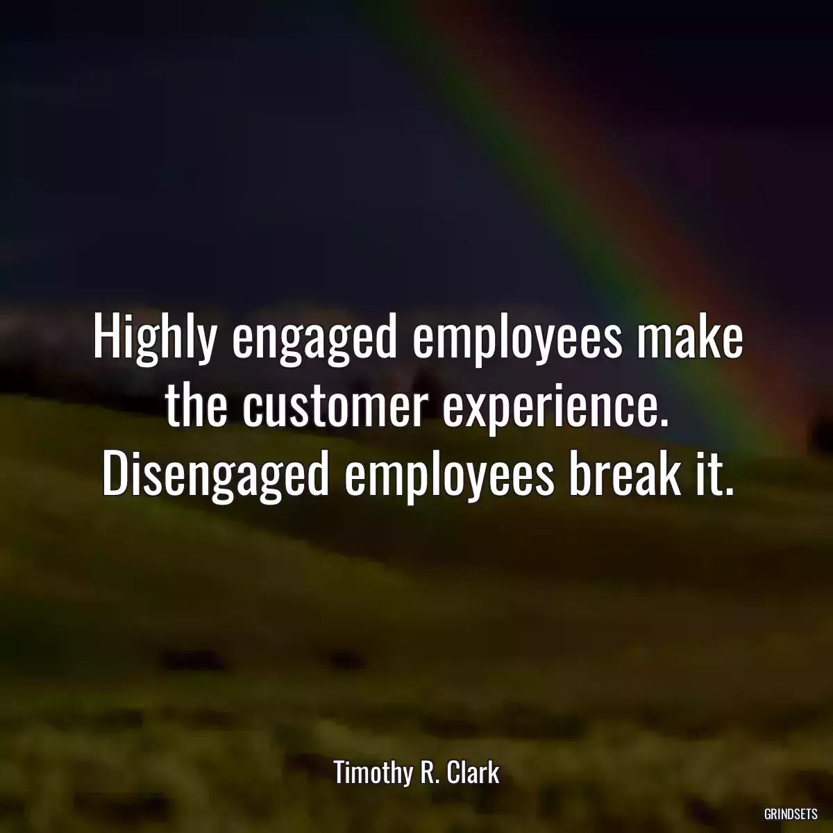 Highly engaged employees make the customer experience. Disengaged employees break it.