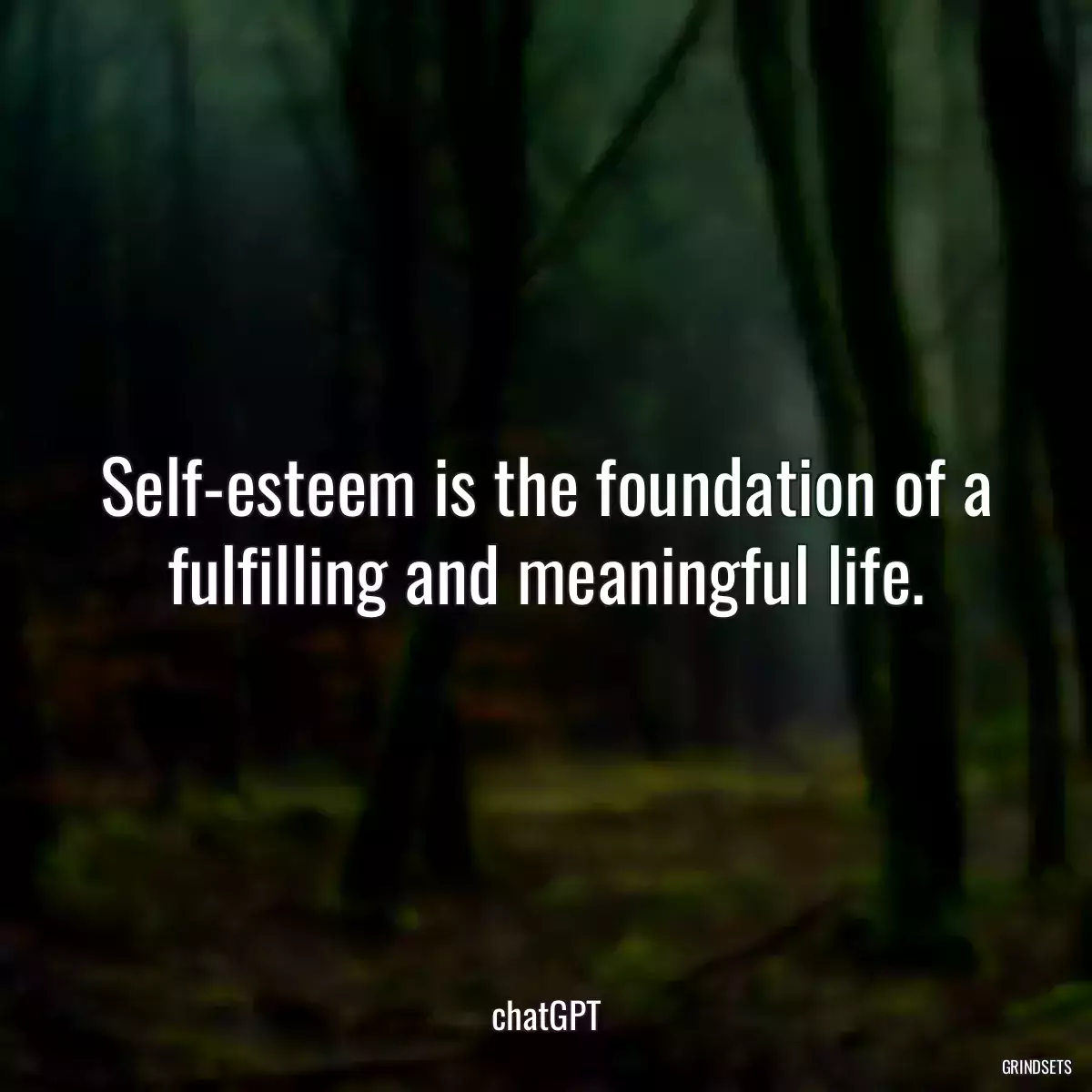 Self-esteem is the foundation of a fulfilling and meaningful life.