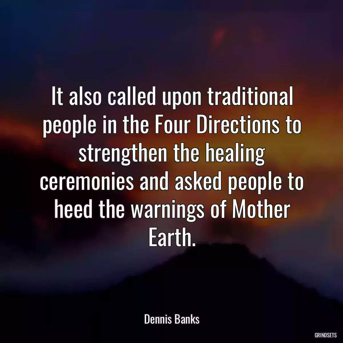 It also called upon traditional people in the Four Directions to strengthen the healing ceremonies and asked people to heed the warnings of Mother Earth.