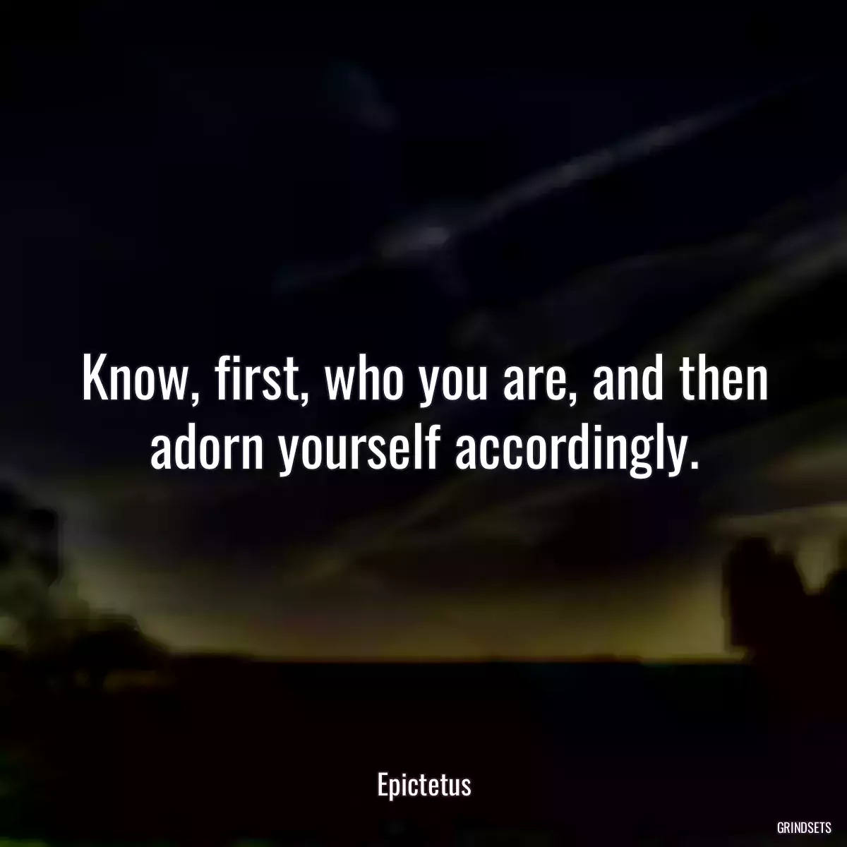 Know, first, who you are, and then adorn yourself accordingly.