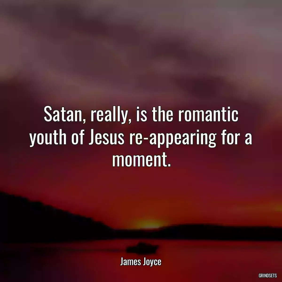 Satan, really, is the romantic youth of Jesus re-appearing for a moment.