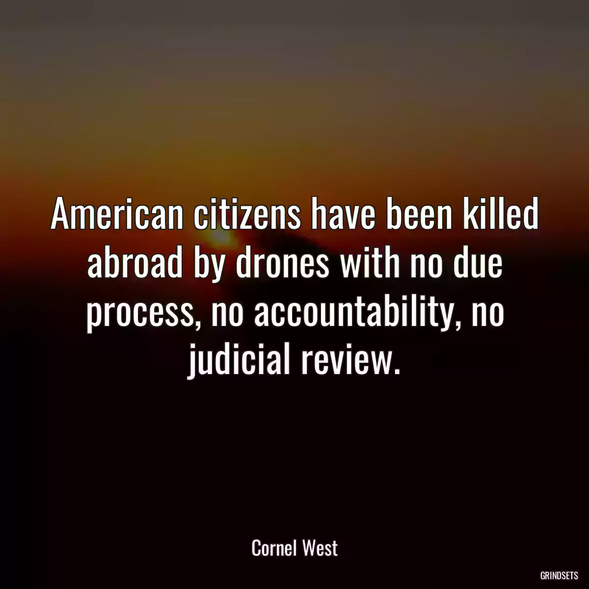 American citizens have been killed abroad by drones with no due process, no accountability, no judicial review.