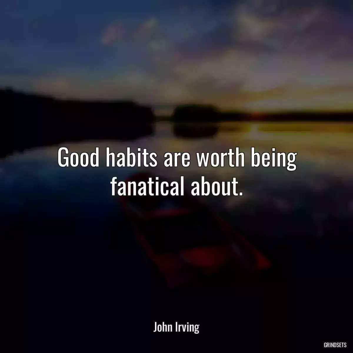 Good habits are worth being fanatical about.