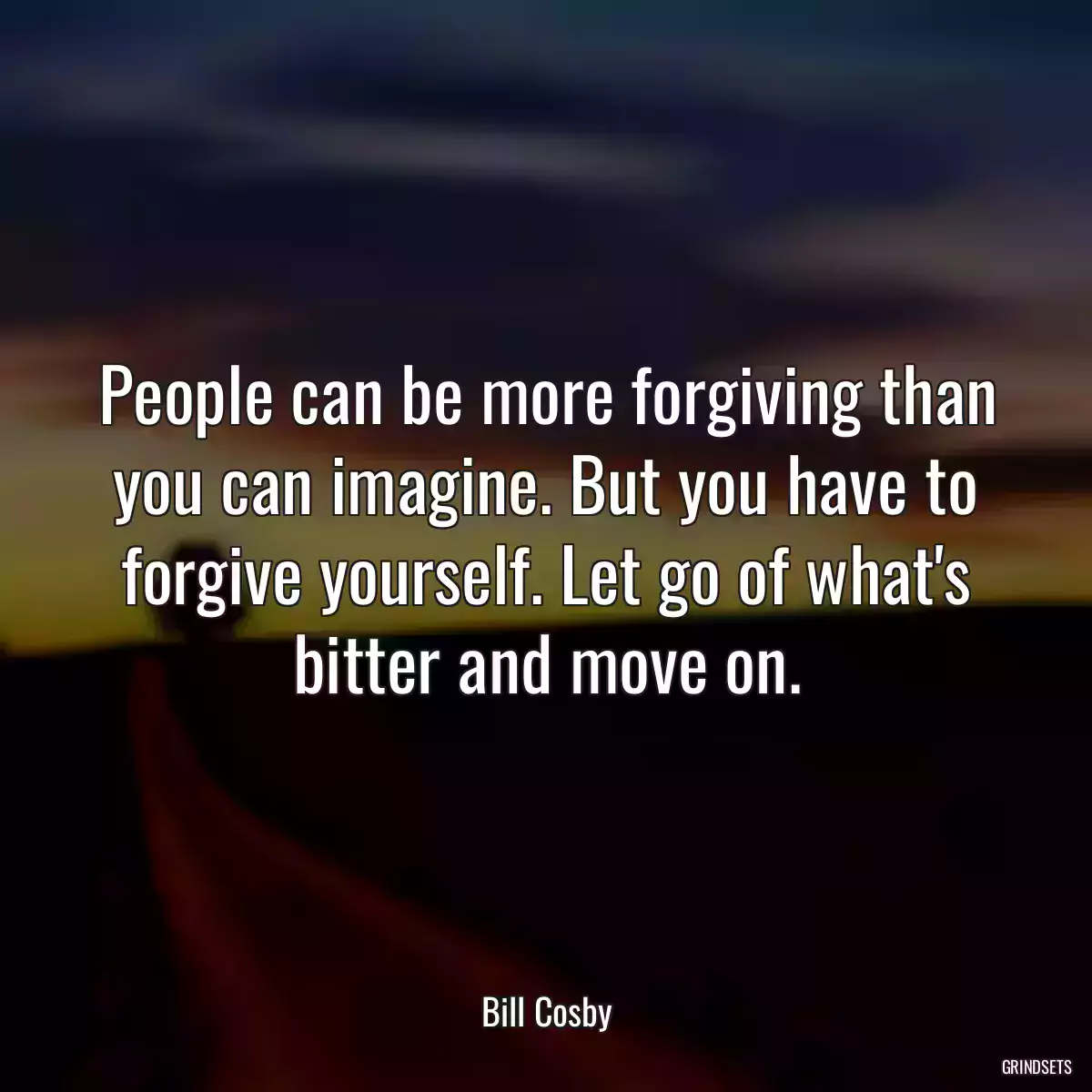 People can be more forgiving than you can imagine. But you have to forgive yourself. Let go of what\'s bitter and move on.